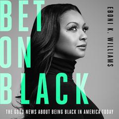 Bet on Black: The Good News about Being Black in America Today Audiobook, by Eboni K. Williams