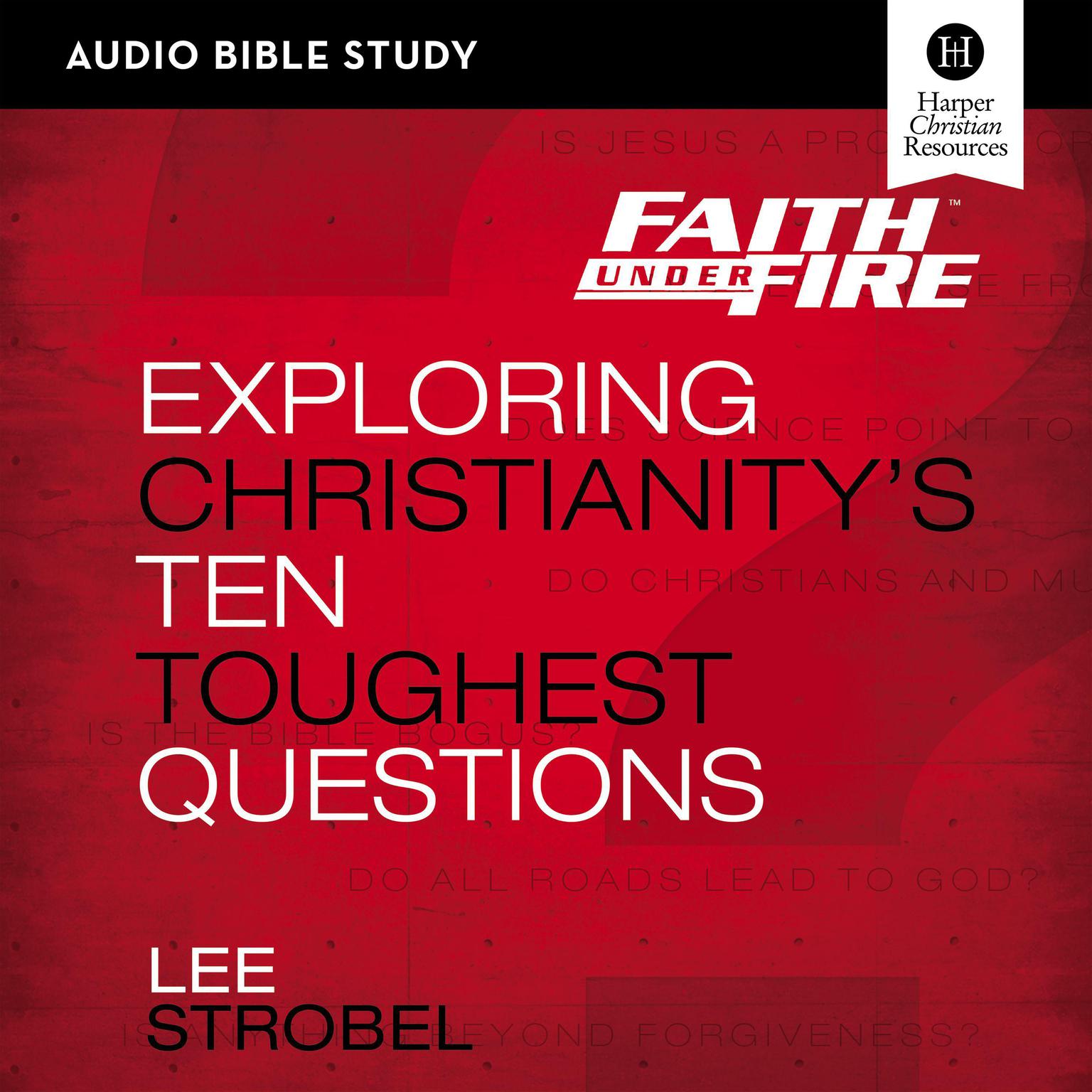 Faith Under Fire: Audio Bible Studies: Exploring Christianitys Ten Toughest Questions Audiobook, by Lee Strobel