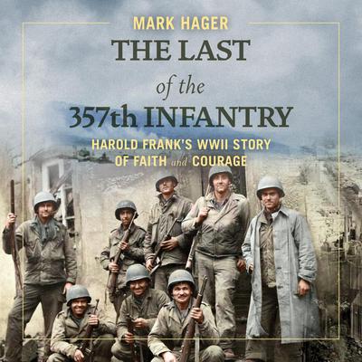 The Last of the 357th Infantry: Harold Franks WWII Story of Faith and Courage Audiobook, by Mark Hager