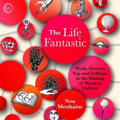 The Life Fantastic: Myth, History, Pop and Folklore in the Making of Western Culture Audiobook, by Noa Menhaim