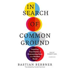 In Search of Common Ground: Inspiring True Stories of Overcoming Hate in a Divided World Audiobook, by Bastian Berbner