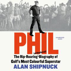 Phil: The Rip-Roaring (and Unauthorised!) Biography of Golf's Most Colourful Superstar Audiobook, by Alan Shipnuck