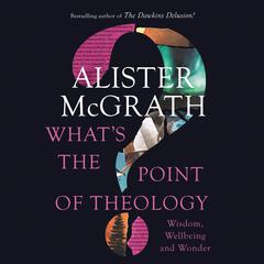What's the Point of Theology?: Wisdom, Wellbeing and Wonder Audiobook, by Alister E. McGrath