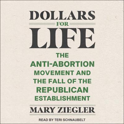 Dollars for Life: The Anti-Abortion Movement and the Fall of the Republican Establishment Audiobook, by Mary Ziegler