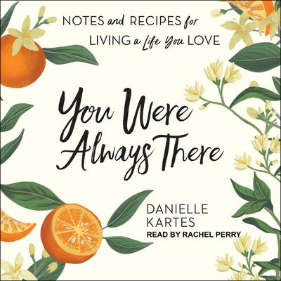You Were Always There: Notes and Recipes for Living a Life You Love Audiobook, by Danielle Kartes