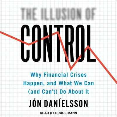 The Illusion of Control: Why Financial Crises Happen, and What We Can (and Cant) Do About It Audiobook, by Jon Danielsson