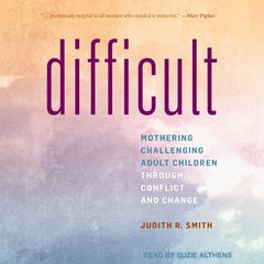 Difficult: Mothering Challenging Adult Children through Conflict and Change Audiobook, by Judith R. Smith