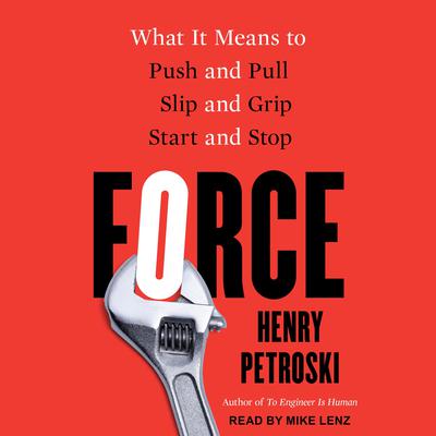 Force: What It Means to Push and Pull, Slip and Grip, Start and Stop Audiobook, by Henry Petroski