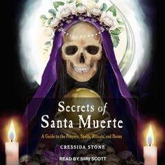 Secrets of Santa Muerte: A Guide to the Prayers, Spells, Rituals, and Hexes Audiobook, by Cressida Stone