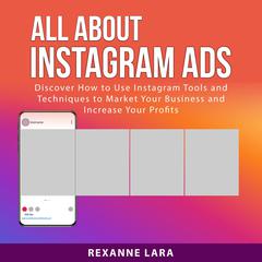 All About Instagram Ads: Discover How to Use Instagram Tools and Techniques to Market Your Business and Increase Your Profits Audiobook, by Rexanne Lara