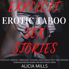 Explicit Erotic Taboo Sex Stories: Coockold, Femdom, Threesomes, Dogging, Anal, Lesbian First Time, Swingers, Forbidden Wicked Games and Much More Audiobook, by Alicia Mills