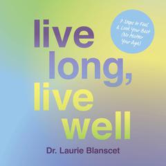 Live Long, Live Well: 7 Steps to Feel & Look Your Best (No Matter Your Age) Audiobook, by Laurie Blanscet