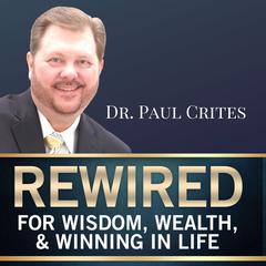 Rewired for Wisdom, Wealth, & Winning in Life Audiobook, by Paul Crites