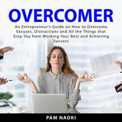 Overcomer: An Entrepreneur’s Guide on How to Overcome Excuses, Distractions and All the Things that Stop You From Working Your Best and Achieving Success Audiobook, by Pam Naoki
