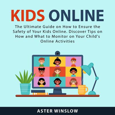 Kids Online: The Ultimate Guide on How to Ensure the Safety of Your Kids Online. Discover Tips on How and What to Monitor on Your Childs Online Activities Audiobook, by Aster Winslow