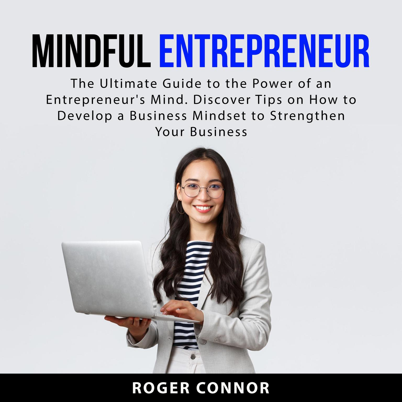 Mindful Entrepreneur: The Ultimate Guide to the Power of an Entrepreneurs Mind. Discover Tips on How to Develop a Business Mindset to Strengthen Your Business Audiobook, by Roger Connor
