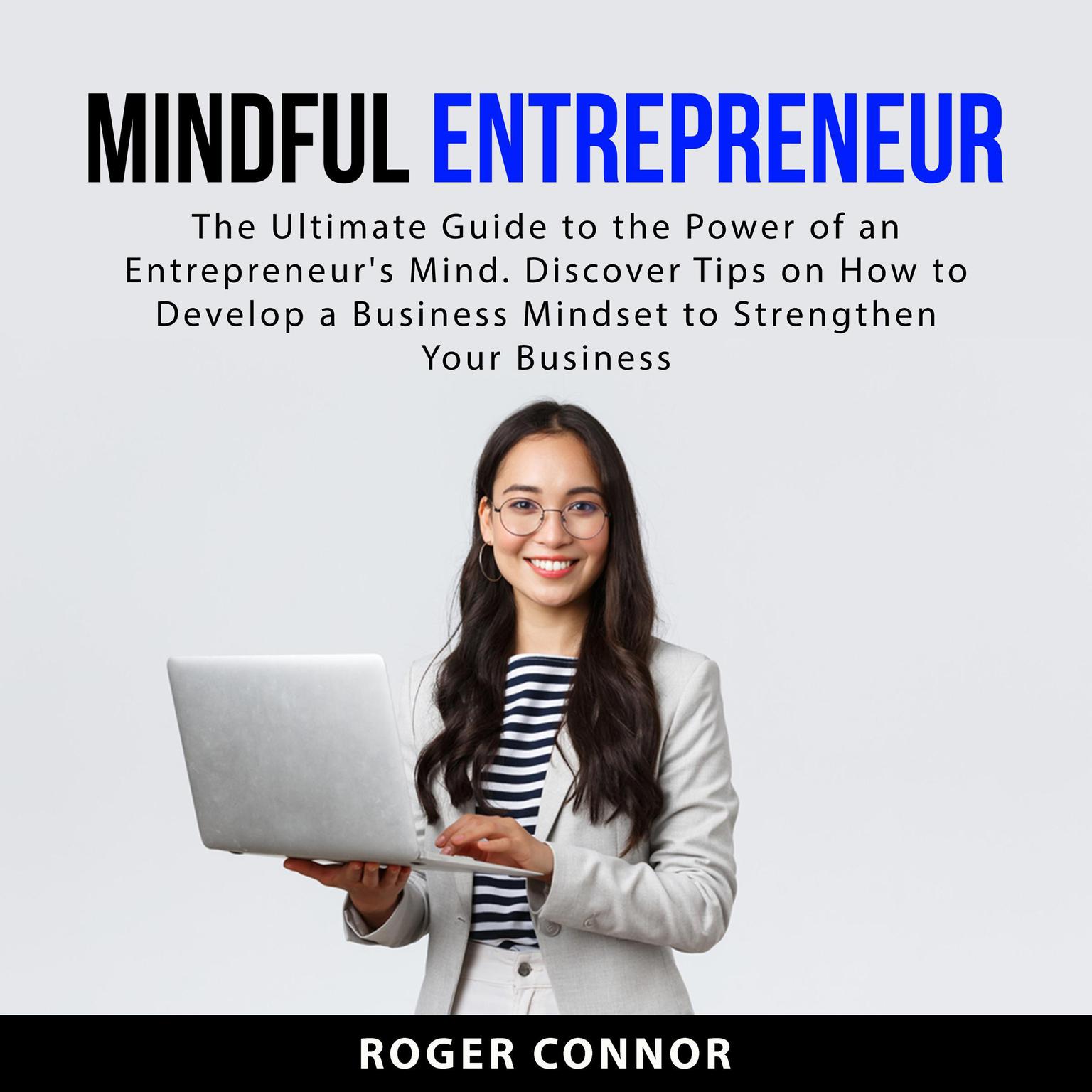 Mindful Entrepreneur: The Ultimate Guide to the Power of an Entrepreneur’s Mind. Discover Tips on How to Develop a Business Mindset to Strengthen Your Business Audiobook