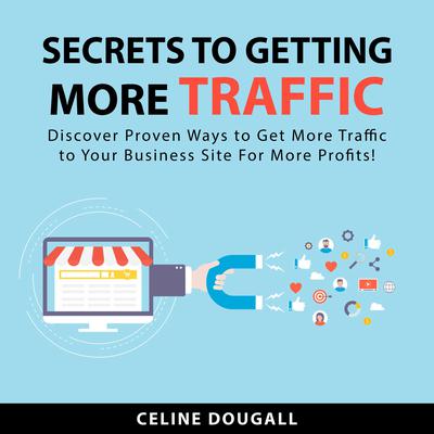 Secrets To Getting More Traffic: Discover Proven Ways to Get More Traffic to Your Business Site For More Profits! Audiobook, by Celine Dougall