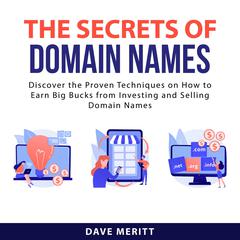 The Secrets of Domain Names: Discover the Proven Techniques on How to Earn Big Bucks From Investing and Selling Domain Names Audiobook, by Dave Meritt