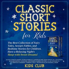 Classic Short Stories for Kids: The Best Collection of Fairy Tales, Aesops Fables, and Bedtime Stories for Children. Have a Relaxing Nights Sleep with Sweet Dreams!: The Best Collection of Fairy Tales, Aesops Fables, and Bedtime Stories for Children. Have a Relaxing Nights Sleep with Sweet Dreams! Audiobook, by Kids Club