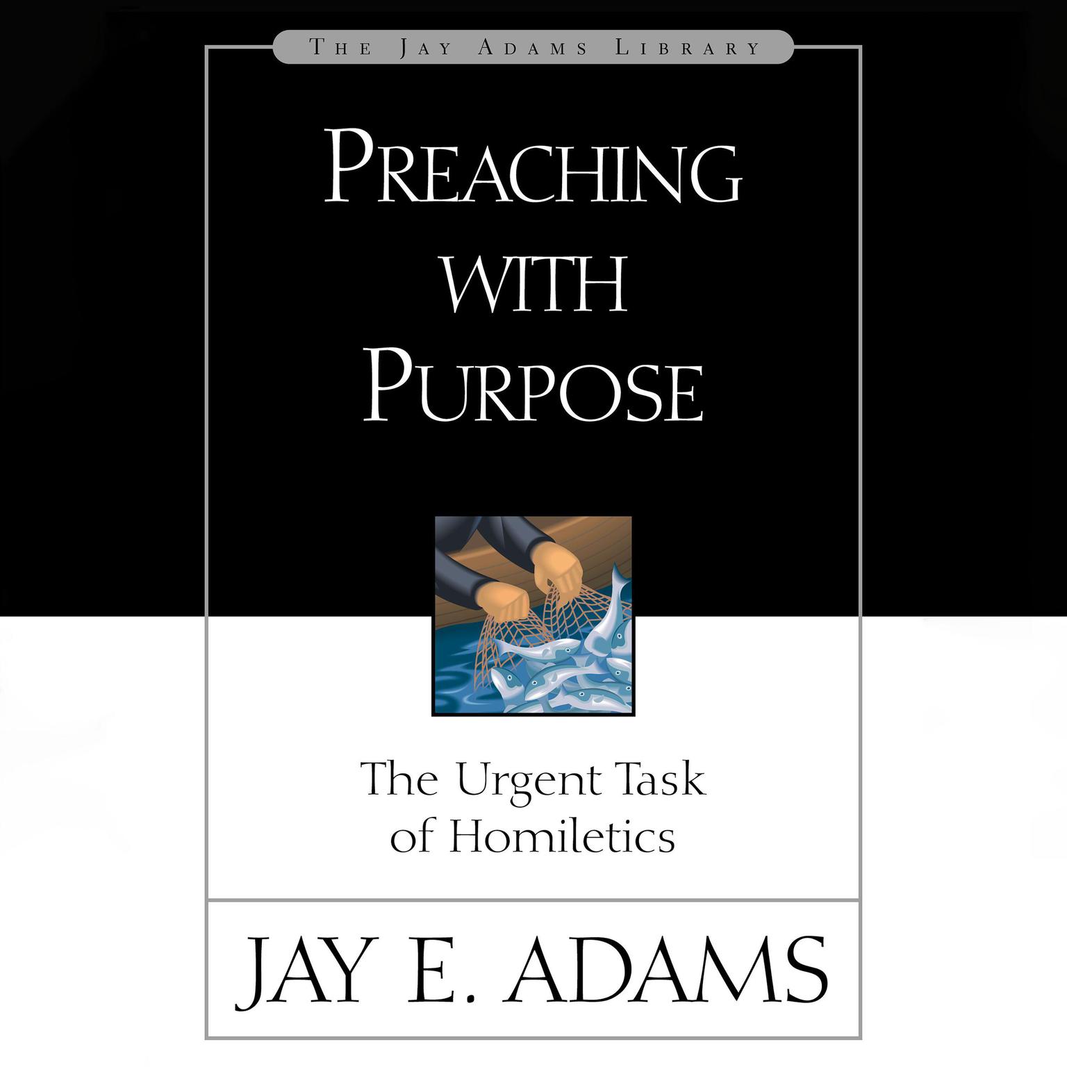 Preaching with Purpose: The Urgent Task of Homiletics Audiobook, by Jay E. Adams