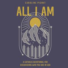All I Am: A Catholic Devotional for Discovering Who You Are in God Audiobook, by Caroline Pignat