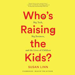 Whos Raising the Kids?: Big Tech, Big Business, and the Lives of Children Audiobook, by Susan Linn