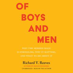 Of Boys and Men: Why the Modern Male Is Struggling, Why It Matters, and What to Do about It Audiobook, by Richard V. Reeves