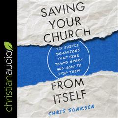 Saving Your Church from Itself: Six Subtle Behaviors That Tear Teams Apart and How to Stop Them Audiobook, by Chris Sonksen
