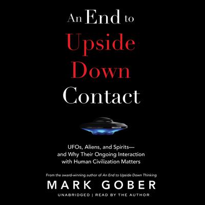 An End to Upside Down Contact: UFOs, Aliens, and Spirits—and Why Their Ongoing Interaction with Human Civilization Matters Audiobook, by Mark Gober