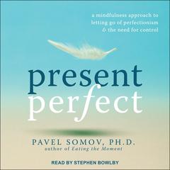 Present Perfect: A Mindfulness Approach to Letting Go of Perfectionism and the Need for Control Audiobook, by Pavel Somov