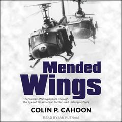 Mended Wings: The Vietnam War Experience Through the Eyes of Ten American Purple Heart Helicopter Pilots Audiobook, by Colin P. Cahoon