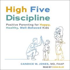 High Five Discipline: Positive Parenting for Happy, Healthy, Well-Behaved Kids Audiobook, by Candice W. Jones