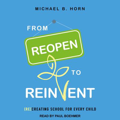 From Reopen to Reinvent: (Re)Creating School for Every Child Audiobook, by Michael B. Horn