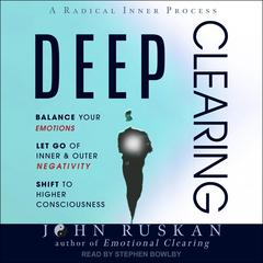 Deep Clearing: Balance Your Emotions, Let Go Of Inner & Outer Negativity, Shift To Higher Consciousness Audiobook, by John Ruskan