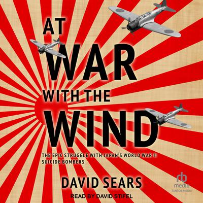 At War With The Wind: The Epic Struggle With Japan's World War II Suicide Bombers Audiobook, by 
