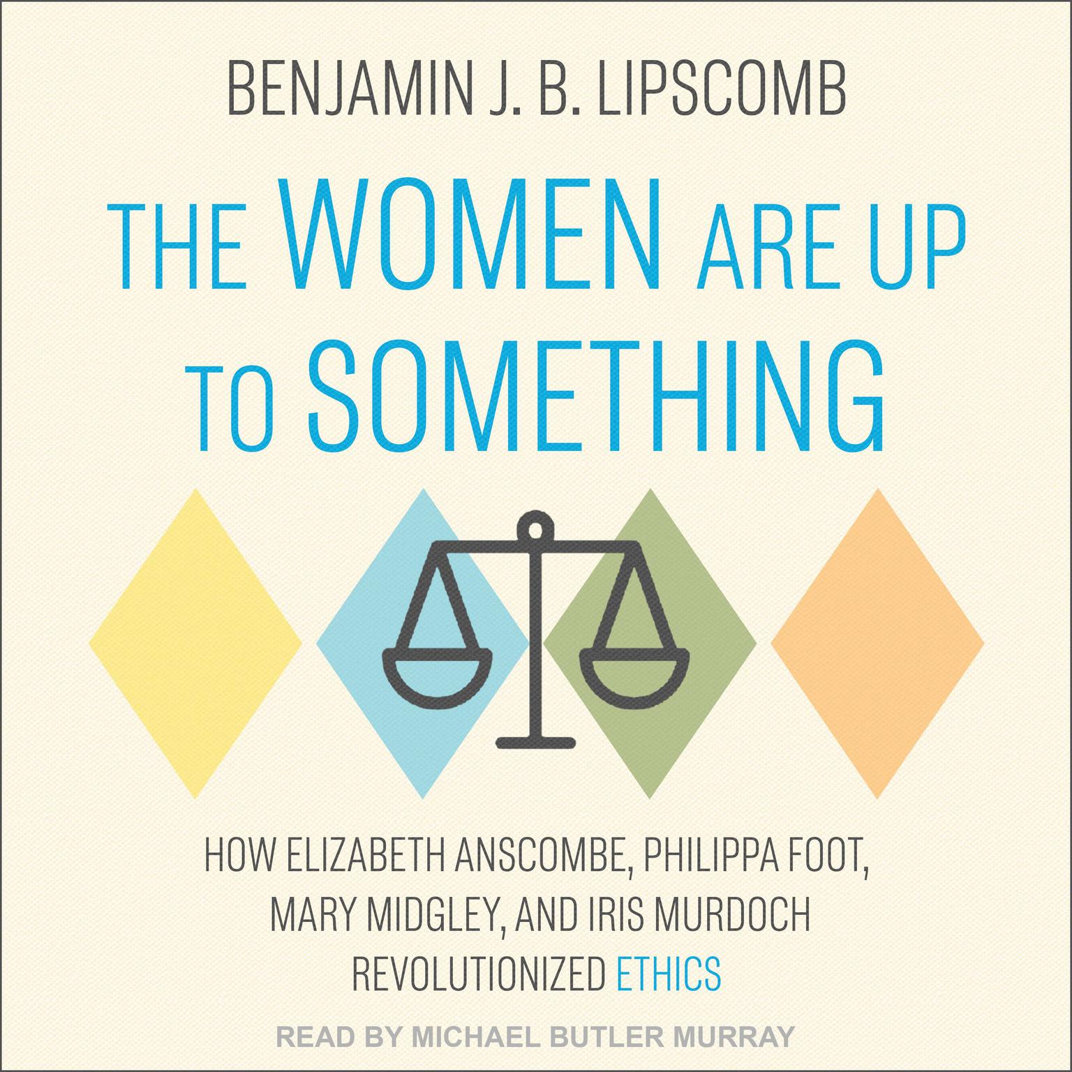 The Women Are Up to Something: How Elizabeth Anscombe, Philippa Foot, Mary Midgley, and Iris Murdoch Revolutionized Ethics Audiobook, by Benjamin J.B. Lipscomb