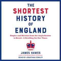 The Shortest History of England: Empire and Division from the Anglo-Saxons to Brexit—A Retelling for Our Times Audiobook, by James Hawes