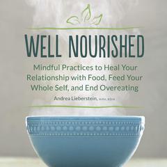 Well Nourished: Mindful Practices to Heal Your Relationship with Food, Feed Your Whole Self, and End Overeating Audiobook, by Andrea Lieberstein