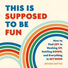 This Is Supposed to Be Fun: How to Find Joy in Hooking Up, Settling Down, and Everything in Between Audiobook, by Myisha Battle