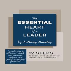 The Essential Heart of a Leader: 12 Steps to Become the Leader that People Trust and Respect Audiobook, by Anthony Munday