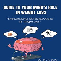 Guide to Your Minds Roll in Weight Loss: Understanding the Mental Aspect of Losing Weight Audiobook, by A. Bella
