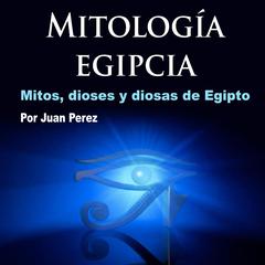 Mitología egipcia: Mitos, Dioses y Diosas de Egipto Audiobook, by Juan Perez