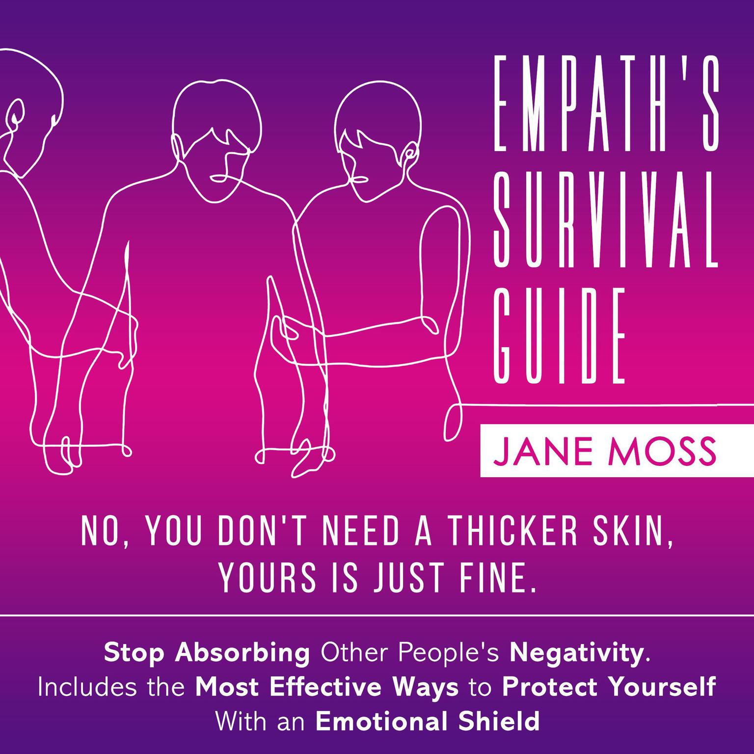 Empaths Survival Guide: No, You Dont Need a Thicker Skin, Yours is Just Fine: Stop Absorbing Other Peoples Negativity. Includes the Most Effective Ways to Protect Yourself With an Emotional Shield Audiobook, by Jane Moss