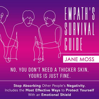 Empath's Survival Guide: No, You Don't Need a Thicker Skin, Yours is Just Fine: Stop Absorbing Other People's Negativity. Includes the Most Effective Ways to Protect Yourself With an Emotional Shield Audiobook, by Jane Moss