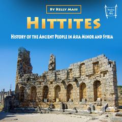 Hittites: History of the Ancient People in Asia Minor and Syria Audiobook, by Kelly Mass