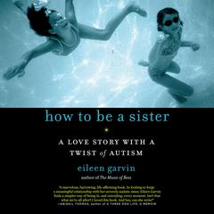 How to Be a Sister: A Love Story with a Twist of Autism Audiobook, by Eileen Garvin