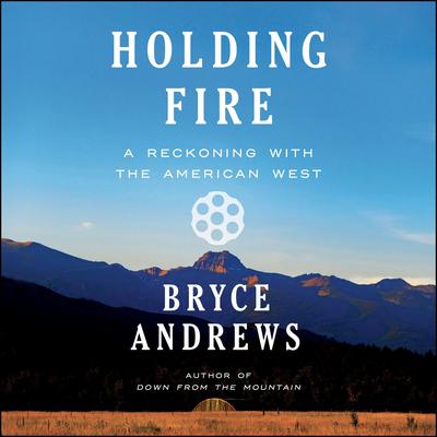 Holding Fire: A Reckoning with the American West Audiobook, by Bryce Andrews