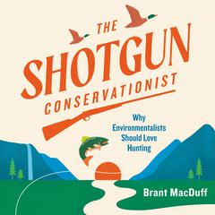 The Shotgun Conservationist: Why Environmentalists Should Love Hunting Audiobook, by Brant MacDuff