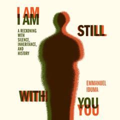 I Am Still with You: A Reckoning with Silence, Inheritance, and History Audiobook, by Emmanuel Iduma